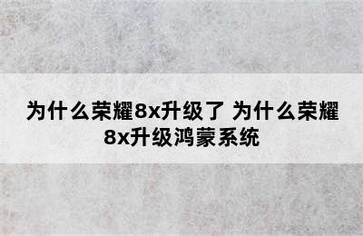 为什么荣耀8x升级了 为什么荣耀8x升级鸿蒙系统